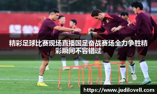精彩足球比赛现场直播国足奋战赛场全力争胜精彩瞬间不容错过