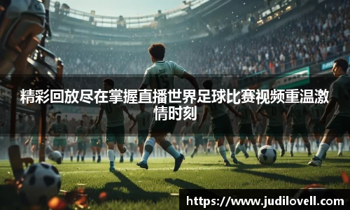 精彩回放尽在掌握直播世界足球比赛视频重温激情时刻