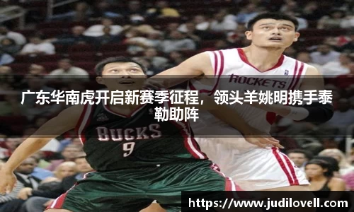 广东华南虎开启新赛季征程，领头羊姚明携手泰勒助阵