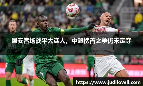 国安客场战平大连人，中超榜首之争仍未定夺