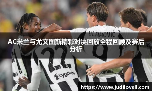 AC米兰与尤文图斯精彩对决回放全程回顾及赛后分析