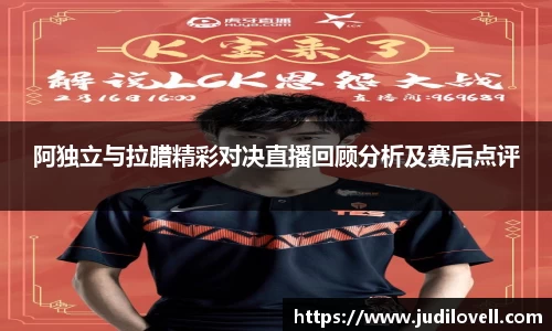 阿独立与拉腊精彩对决直播回顾分析及赛后点评