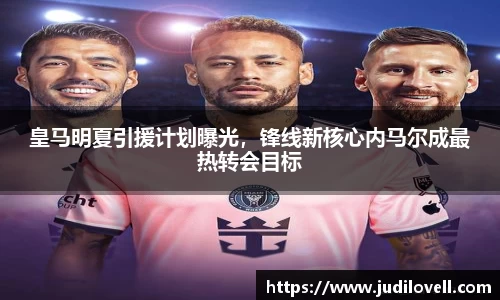 皇马明夏引援计划曝光，锋线新核心内马尔成最热转会目标