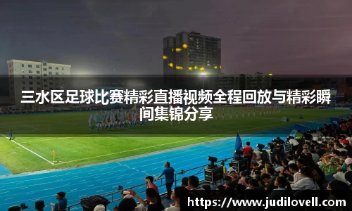 三水区足球比赛精彩直播视频全程回放与精彩瞬间集锦分享